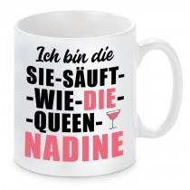 Tasse mit Motiv - ICH BIN DIE SIE SÄUFT WIE DIE QUEEN NADINE 